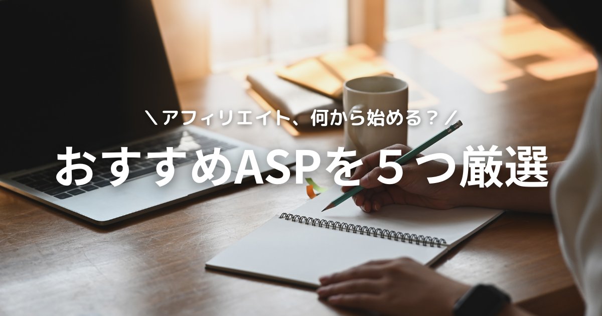 初心者におすすめ！アフィリエイトASP5選を徹底比較｜実際に使った感想も