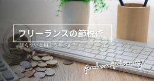 知らないと損！フリーランスの節税基本ガイドとチェックリスト