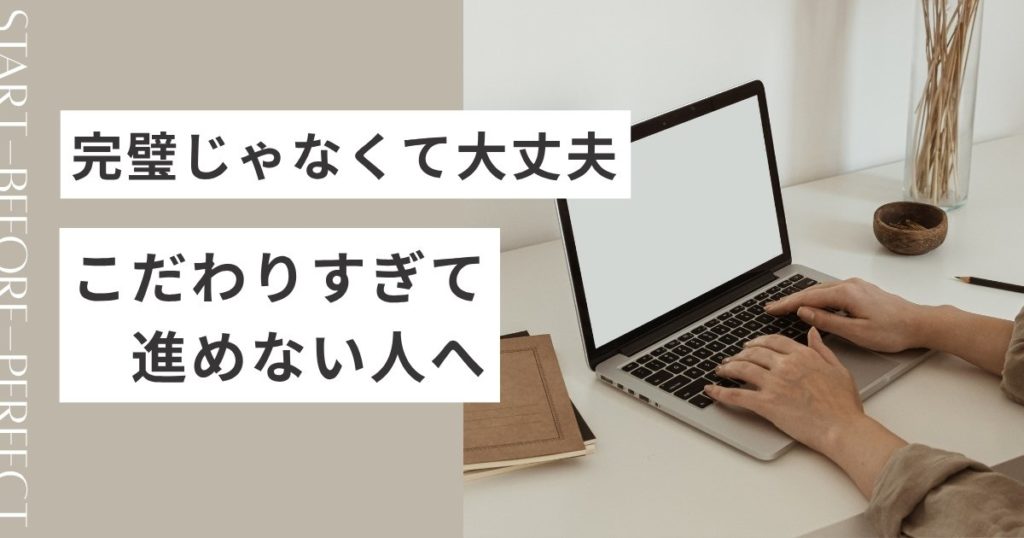 完璧じゃなくて大丈夫。こだわりすぎて進めない人へ