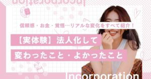 【実体験】法人化して変わったこと・よかったこと｜リアルな変化をすべて紹介します