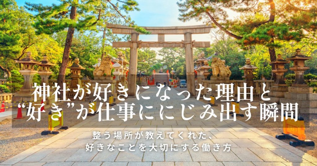 神社が好きになった理由と “好き”が仕事ににじみ出す瞬間